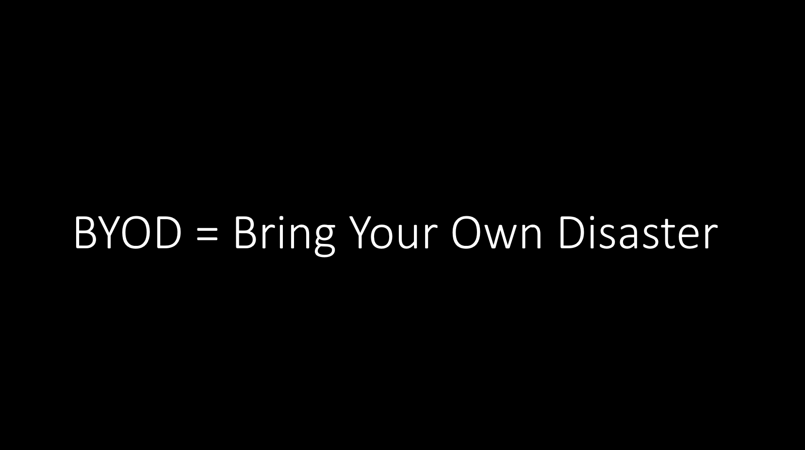 BYOD can stand for Bring Your Own Disaster